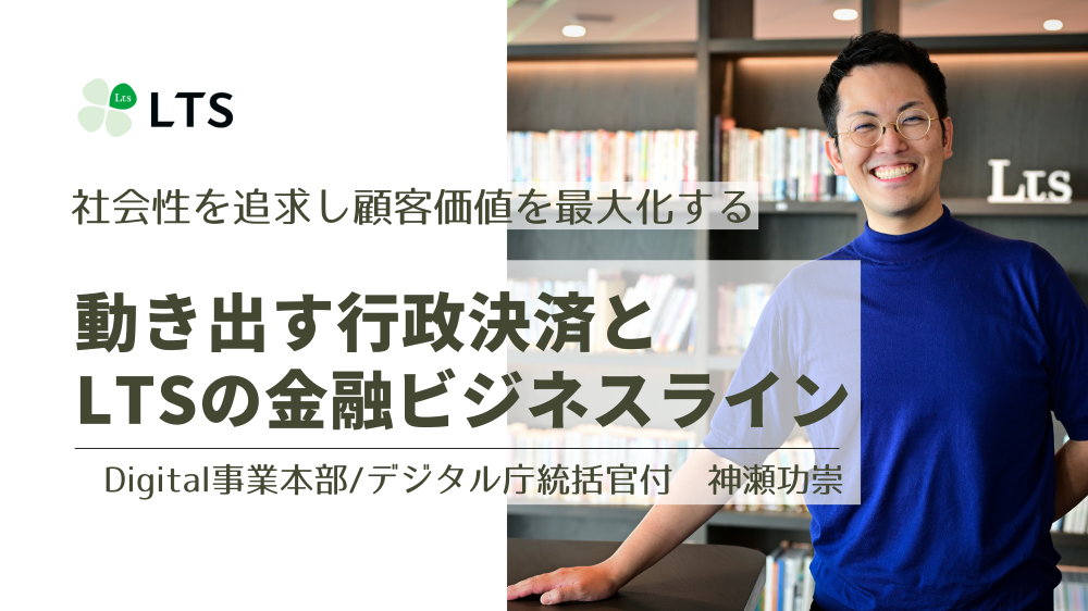 動き出す行政決済とLTSの金融ビジネスライン~社会性を追求し顧客価値を最大化する